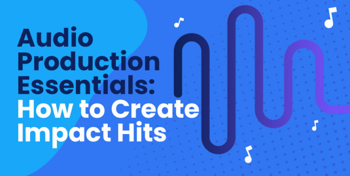 Audio Production Essentials: How to Create Impact Hits